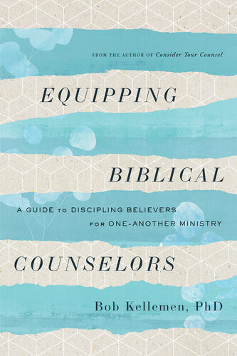 Equipping Biblical Counselors A Guide To Discipling Believers For Oneanother Ministry Bob Kellemen