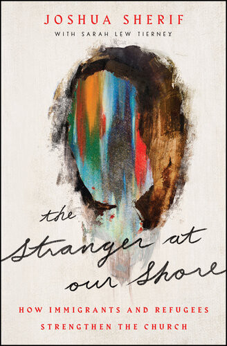 The Stranger At Our Shore How Immigrants And Refugees Strengthen The Church Joshua Sherif