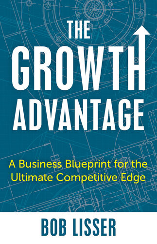 The Growth Advantage A Business Blueprint For The Ultimate Competitive Edge Bob Lisser