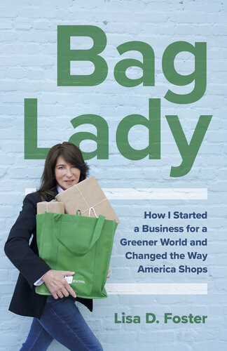 Bag Lady How I Started A Business For A Greener World And Changed The Way America Shops Lisa D Foster