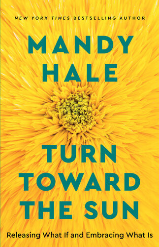 Turn Toward The Sun Releasing What If And Embracing What Is Mandy Hale