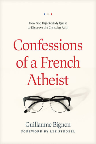 Confessions Of A French Atheist How God Hijacked My Quest To Disprove The Christian Faith Guillaume Bignon
