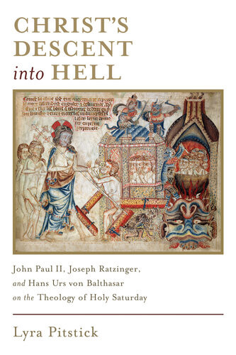 Christs Descent Into Hell John Paul Ii Joseph Ratzinger And Hans Urs Von Balthasar On The Theology Of Holy Saturday Lyra Pitstick