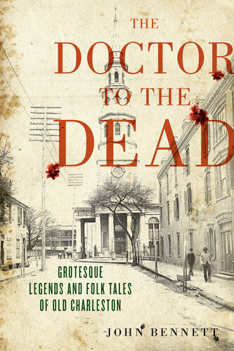 The Doctor To The Dead Grotesque Legends And Folk Tales Of Old Charleston John Bennett