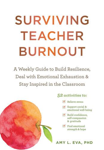 Surviving Teacher Burnout A Weekly Guide To Build Resilience Deal With Emotional Exhaustion And Stay Inspired In The Classroom Amy L Eva