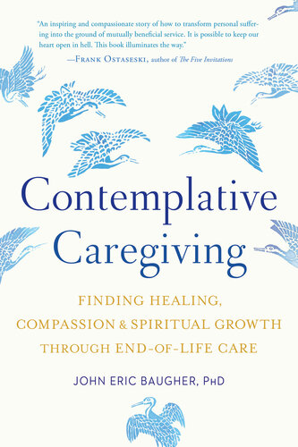 Contemplative Caregiving Finding Healing Compassion And Spiritual Growth Through Endoflife Care John Eric Baugher