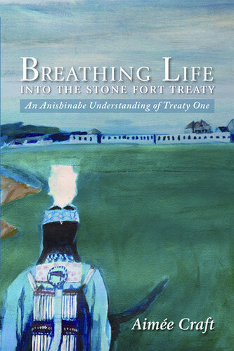 Breathing Life Into The Stone Fort Treaty An Anishnabe Understanding Of Treaty One Aime Craft