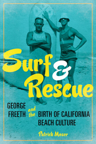 Surf And Rescue George Freeth And The Birth Of California Beach Culture Patrick Moser