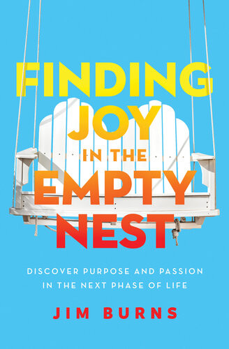 Finding Joy In The Empty Nest Discover Purpose And Passion In The Next Phase Of Life Jim Burns