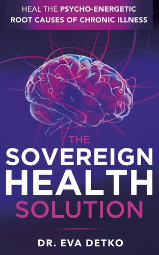 The Sovereign Health Solution Heal The Psychoenergetic Root Causes Of Chronic Illness Dr Eva Detko