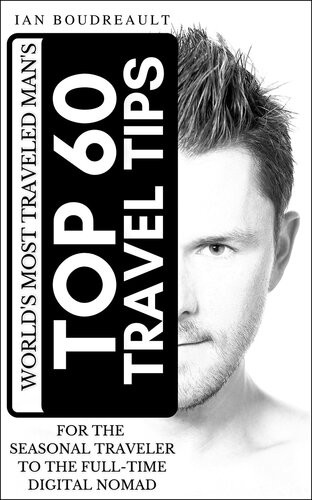 The Worlds Most Traveled Mans Top 60 Travel Tips For The Seasonal Traveler To The Fulltime Digital Nomad Ian Boudreault