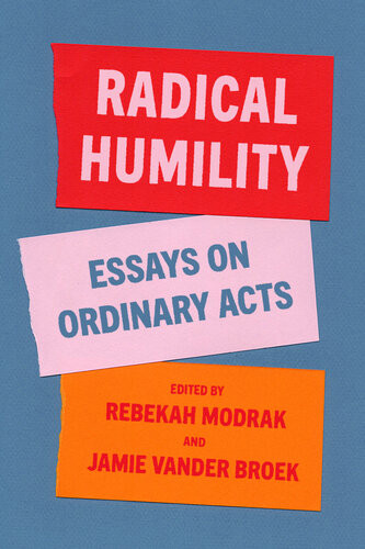 Radical Humility Essays On Ordinary Acts Rebekah Modrak