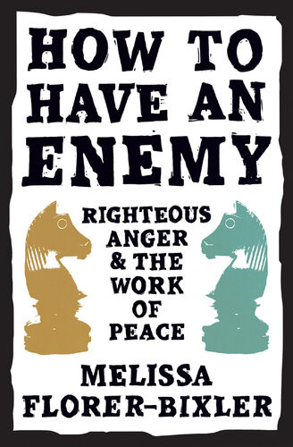 How To Have An Enemy Righteous Anger And The Work Of Peace Melissa Florerbixler