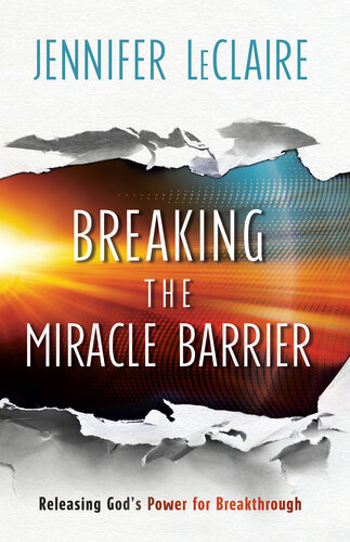Breaking The Miracle Barrier Releasing Gods Power For Breakthrough Jennifer Leclaire