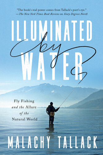 Illuminated By Water Fly Fishing And The Allure Of The Natural World Malachy Tallack