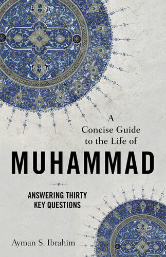 A Concise Guide To The Life Of Muhammad Answering Thirty Key Questions Ayman S Ibrahim
