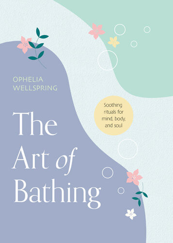 The Art Of Bathing Soothing Rituals For Mind Body And Soul Ophelia Wellspring