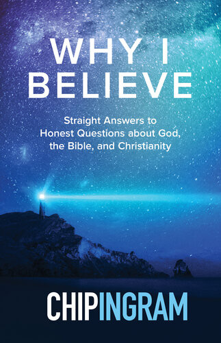 Why I Believe Straight Answers To Honest Questions About God The Bible And Christianity Chip Ingram