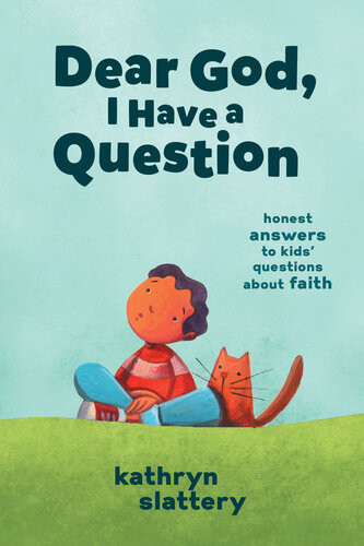 Dear God I Have A Question Honest Answers To Kids Questions About Faith Kathryn Slattery