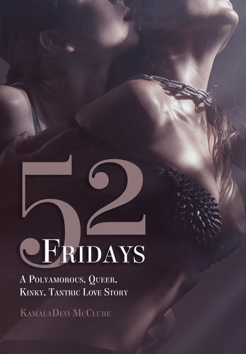 52 Fridays A Polyamorous Queer Kinky Tantric Love Story Kalamadevi Mcclure
