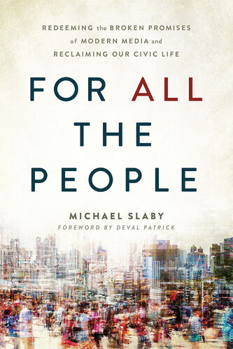 For All The People Redeeming The Broken Promises Of Modern Media And Reclaiming Our Civic Life Michael Slaby