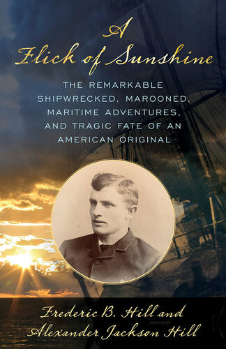 A Flick Of Sunshine The Remarkable Shipwrecked Marooned Maritime Adventures And Tragic Fate Of An American Original Frederic B Hill