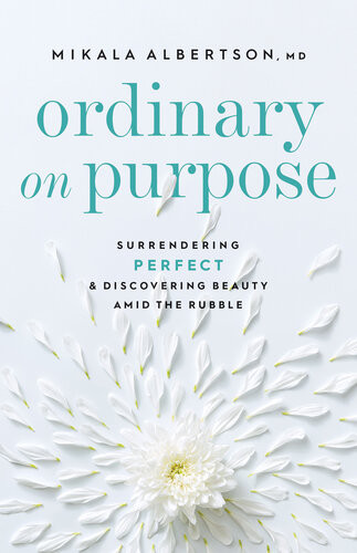 Ordinary On Purpose Surrendering Perfect And Discovering Beauty Amid The Rubble Mikala Md Albertson