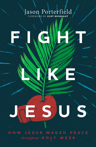 Fight Like Jesus How Jesus Waged Peace Throughout Holy Week Jason Porterfield