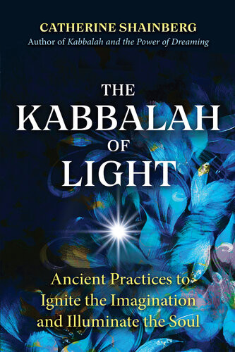 The Kabbalah Of Light Ancient Practices To Ignite The Imagination And Illuminate The Soul Catherine Shainberg