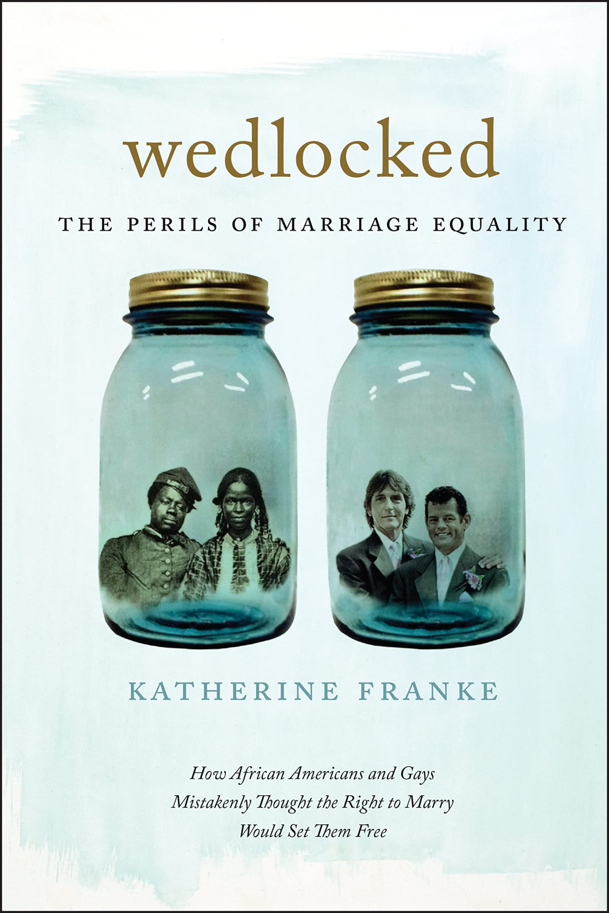 Wedlocked The Perils Of Marriage Equality How African Americans And Gays Mistakenly Thought The Right To Marry Would Set Them Free Katherine Franke