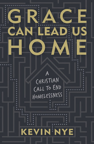 Grace Can Lead Us Home A Christian Call To End Homelessness Kevin Nye