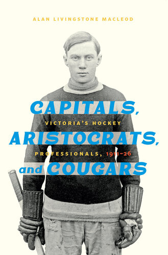 Capitals Aristocrats And Cougars Victorias Hockey Professionals 19111926 Alan Livingstone Macleod