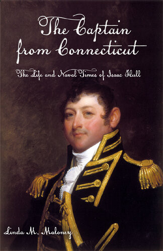 The Captain From Connecticut The Life And Naval Times Of Isaac Hull Linda M Maloney