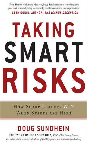 Taking Smart Risks How Sharp Leaders Win When Stakes Are High Doug Sundheim