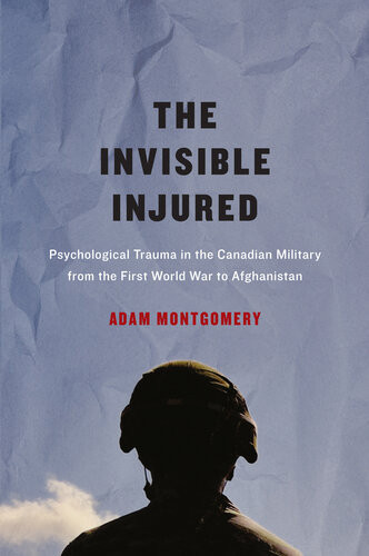 Invisible Injured Psychological Trauma In The Canadian Military From The First World War To Afghanistan Adam Montgomery