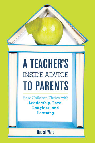 A Teachers Inside Advice To Parents How Children Thrive With Leadership Love Laughter And Learning Robert Ward