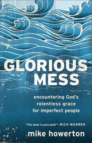 Glorious Mess Encountering Gods Relentless Grace For Imperfect People Mike Howerton