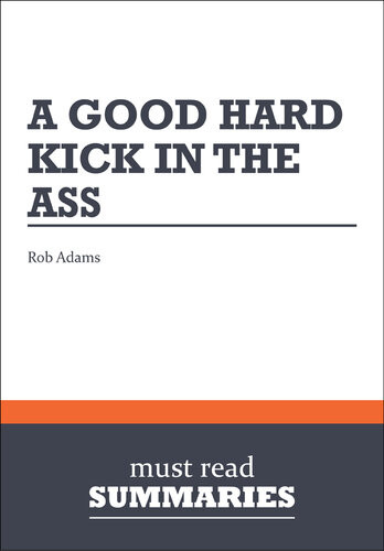 A Good Hard Kick In The Ass Rob Adams Must Read Summaries