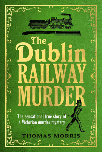 The Dublin Railway Murder The Sensational True Story Of A Victorian Murder Mystery Thomas Morris