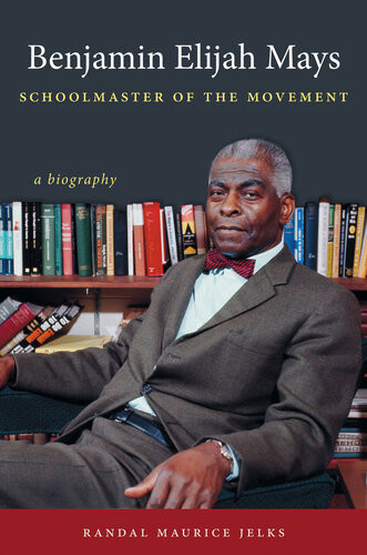 Benjamin Elijah Mays Schoolmaster Of The Movement A Biography Randal Maurice Jelks