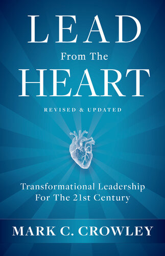 Lead From The Heart Transformational Leadership For The 21st Century Mark C Crowley