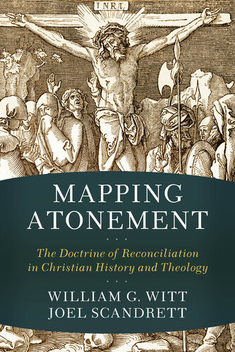 Mapping Atonement The Doctrine Of Reconciliation In Christian History And Theology William G Witt