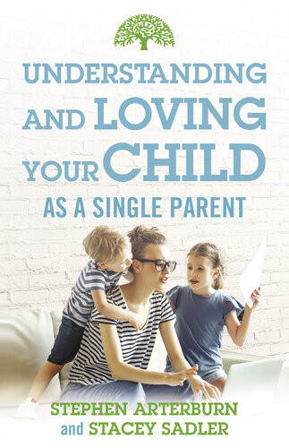 Understanding And Loving Your Child As A Single Parent Stephen Arterburn