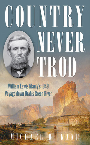 Country Never Trod William Lewis Manlys 1849 Voyage Down Utahs Green River Michael D Kane