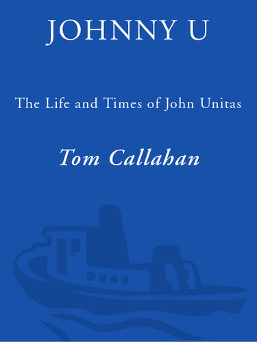 Johnny U The Life And Times Of John Unitas Tom Callahan