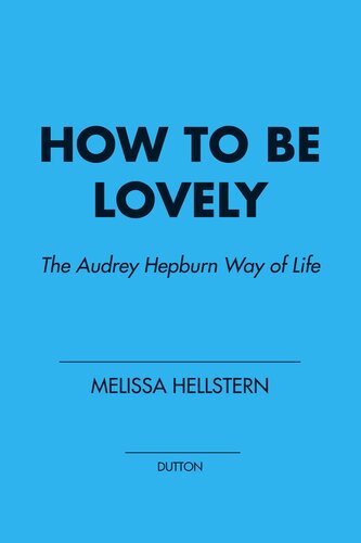 How To Be Lovely The Audrey Hepburn Way Of Life Melissa Hellstern