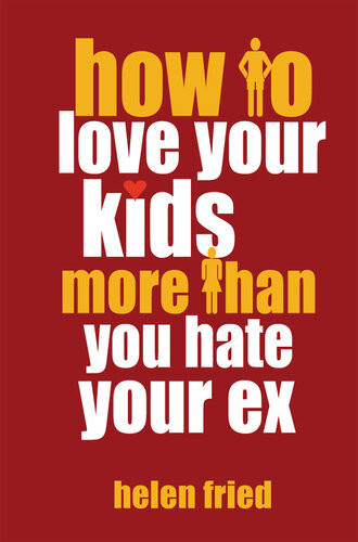 How To Love Your Kids More Than You Hate Your Ex Helen Fried