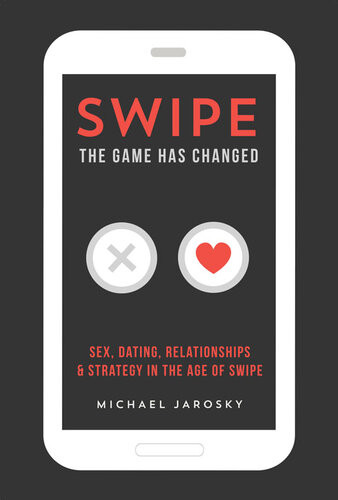 Swipe The Game Has Changed Sex Dating Relationships Strategy In The Age Of Swipe Michael Jarosky