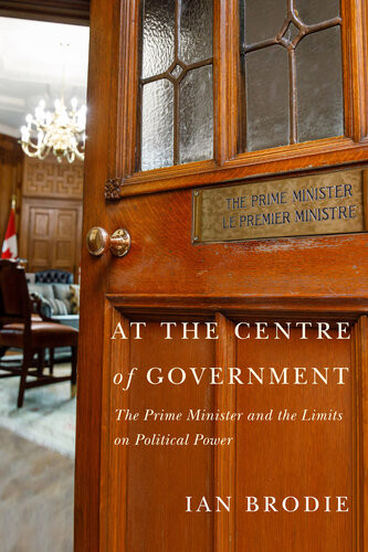 At The Centre Of Government The Prime Minister And The Limits On Political Power Ian Brodie