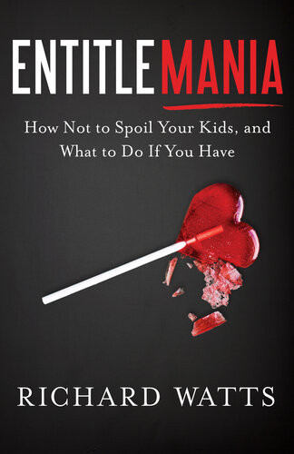 Entitlemania How Not To Spoil Your Kids And What To Do If You Have Richard Watts
